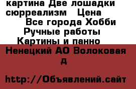 картина Две лошадки ...сюрреализм › Цена ­ 21 000 - Все города Хобби. Ручные работы » Картины и панно   . Ненецкий АО,Волоковая д.